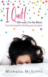 Title: I Quit! Oh wait, I'm the Mom, Author: Michelle McVittie