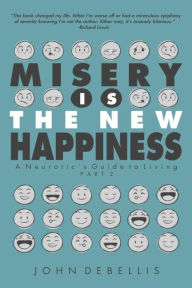 Title: MISERY IS THE NEW HAPPINESS: The Neurotic's Guide to Living - Book 2, Author: John DeBellis