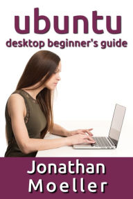 Title: The Ubuntu Desktop Beginner's Guide: GNOME Shell Edition, Author: Jonathan Moeller