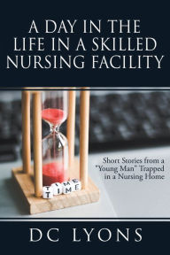 Title: A Day in the Life in a Skilled Nursing Facility, Author: DC Lyons