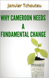 Title: Why Cameroon Needs a Fundamental Change, Author: Janvier Tchouteu