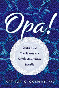 Title: Opa!: Stories and Traditions of a Greek-American Family, Author: Arthur C. Cosmas