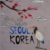 Title: Traveling Around Seoul Korea [Illustrated Travel Guide], Author: Seungeun 