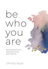 Title: Be Who You Are: Discovering What the Beatitudes Reveal about Identity, Author: Christy Boys