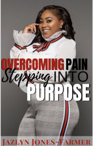 Title: Overcoming Pain: Stepping into Purpose, Author: Jazlyn Jones