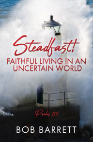 Title: Steadfast! Faithful Living in an Uncertain World, Author: Bob Barrett
