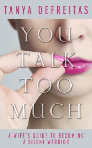 Title: You Talk Too Much: A Wife's Guide To Becoming A Silent Warrior, Author: Tanya DeFreitas
