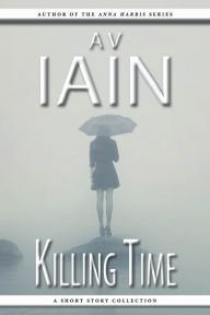 Title: Killing Time: A Short Story Collection, Author: AV Iain