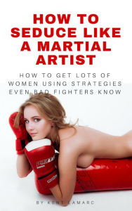 Title: How to Seduce Like a Martial Artist, Author: Kent Lamarc