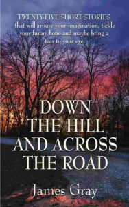 Title: Down the Hill and Across the Road: A Book of Short Stories, Author: James Gray