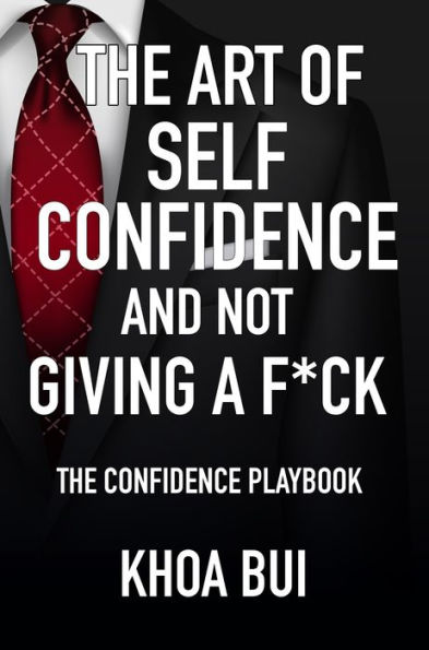 The Art of Self Confidence and Not Giving A F*ck : The Confidence Playbook