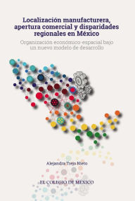 Title: Localizacion manufacturera, apertura comercial y disparidades regionales en Mexico, Author: Alejandra Trejo Nieto