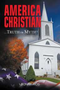Title: America Christian Truth Or Myth?, Author: Sonny Rios