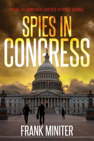 Title: Spies in Congress: Inside the Democrats' Covered-Up Cyber Scandal, Author: Frank Miniter