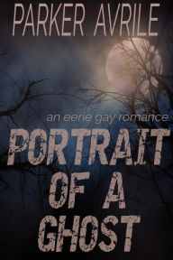 Title: Portrait of a Ghost (Second Chance MM Contemporary Romance), Author: Parker Avrile