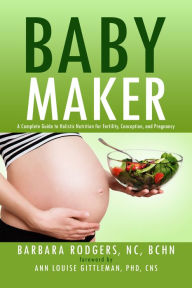 Title: Baby Maker: A Complete Guide to Holistic Nutrition for Fertility, Conception, and Pregnancy, Author: Barbara Rodgers