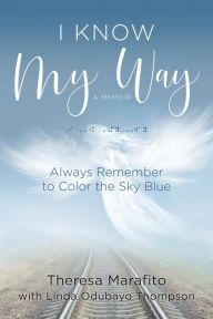 Title: I Know My Way Memoir: Always Remember to Color the Sky Blue, Author: Theresa Marafito