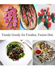 Title: Trendy Goody for Foodies, Fusion Diet, Author: Wenny Du