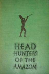 Title: Head Hunters of the Amazon, Author: Fritz W. Up de Graff