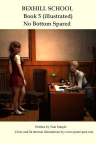 Title: Bexhill School Book 5:The Illustrated Spanking Series Continues in No Bottom Spared, Author: Poser Artist