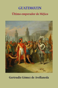 Title: Guatimozin ultimo emperador de Mejico, Author: Gertrudis Gomez de Avellaneda