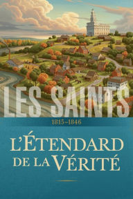 Title: Les saints : Histoire de lEglise de Jesus-Christ dans les derniers jours, Author: LDS Church