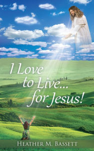 Title: I Love to Live...for Jesus!, Author: Heather M. Bassett