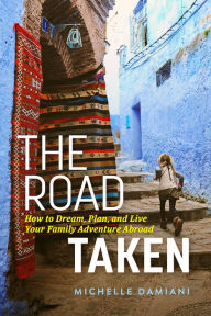 Title: The Road Taken: How to Dream, Plan, and Live Your Family Adventure Abroad, Author: Michelle Damiani
