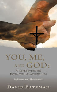 Title: YOU, ME, AND GOD: A REFLECTION ON INTIMATE RELATIONSHIPS, Author: David Bateman