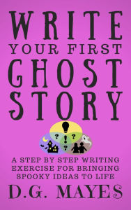 Title: Write Your First Ghost Story, Author: D.G. Mayes