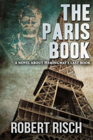 Title: The Paris Book: A Novel About Hemingway's Last Book, Author: Robert Risch