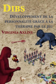 Title: Dibs : Developpement de la personnalite grace a la therapie par le jeu, Author: Virginia M. Axline