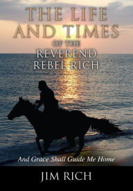 Title: The Life and Times of the Reverend Rebel Rich, Author: Jim Rich