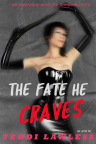 Title: The Fate He Craves: An Interview with the Femdom Story (Heartless Female Domination BDSM Erotica), Author: Teddi Lawless