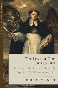 Title: The Love of God Poured Out: Grace and the Gifts of the Holy Spirit in St. Thomas Aquinas, Author: John Meinert