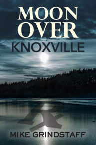 Title: Moon Over Knoxville, Author: Mike Grindstaff