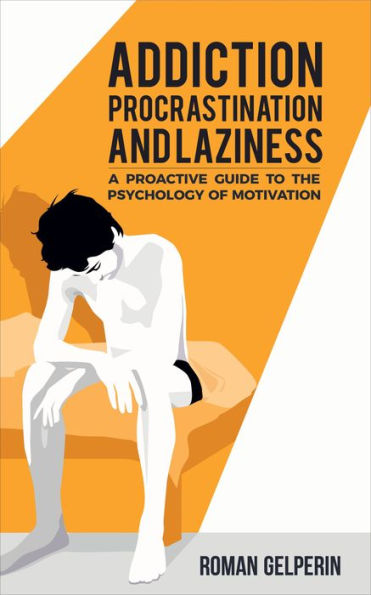 Addiction, Procrastination, and Laziness: A Proactive Guide to the Psychology of Motivation