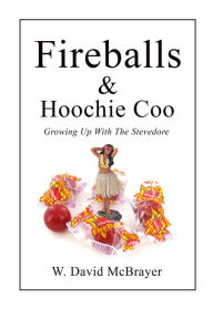 Title: Fireballs & Hoochie Coo -- Growing Up With The Stevedore, Author: W. David McBrayer