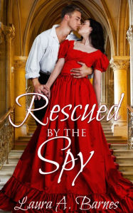 Title: Rescued By the Spy, Author: Laura A. Barnes
