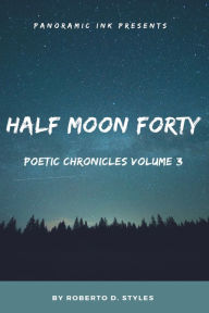 Title: Half Moon Forty Poetic Chronicles Volume 3, Author: Roberto D. Styles