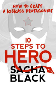 Title: 10 Steps To Hero How To Craft A Kickass Protagonist, Author: Sacha Black