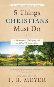 Title: 5 Things Christians Must Do: A Refreshing yet Challenging Look at Biblical Christian Living, Author: F. B. Meyer