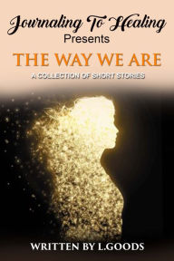 Title: Journaling To Healing presents The Way We Are, Author: L. Goods