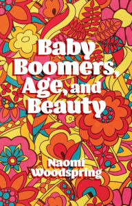 Title: Baby Boomers, Age, and Beauty, Author: Naomi Woodspring