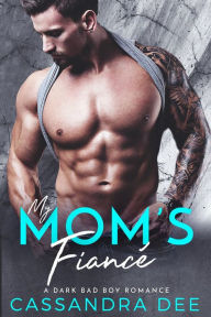 Title: My Mom's Fiance: A Forbidden Bad Boy Romance, Author: Cassandra Dee