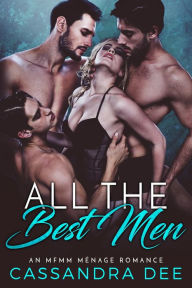 Title: All the Best Men: An MFMM Menage Billionaire Romance, Author: Cassandra Dee