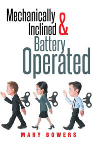 Title: Mechanically Inclined & Battery Operated, Author: Mary Bowers