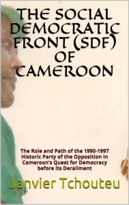 Title: THE SOCIAL DEMOCRATIC FRONT (SDF) OF CAMEROON, Author: Janvier Tchouteu