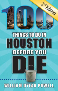 Title: 100 Things to Do in Houston Before You Die, Second Edition, Author: William Dylan Powell