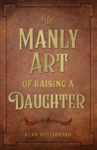 Title: The Manly Art of Raising a Daughter, Author: Alan Migliorato